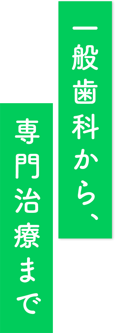 一般歯科から、専門治療まで